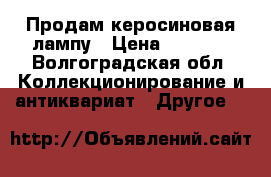 Продам керосиновая лампу › Цена ­ 3 500 - Волгоградская обл. Коллекционирование и антиквариат » Другое   